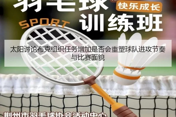 太阳讨论布克组织任务增加是否会重塑球队进攻节奏与比赛面貌