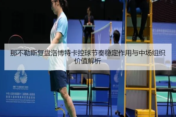 那不勒斯复盘洛博特卡控球节奏稳定作用与中场组织价值解析
