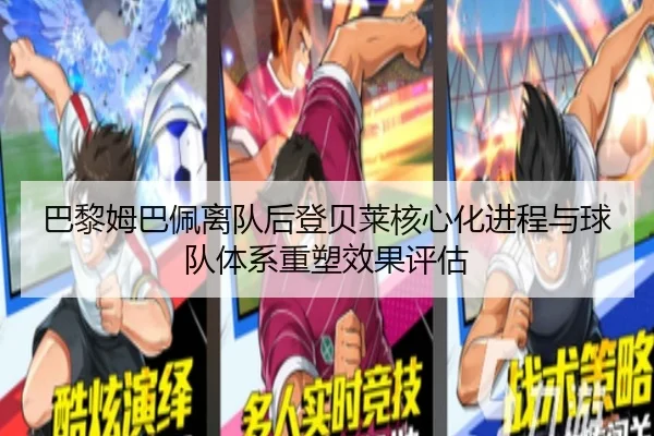 巴黎姆巴佩离队后登贝莱核心化进程与球队体系重塑效果评估