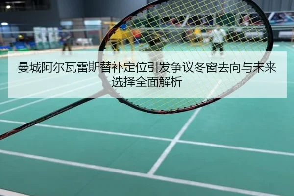 曼城阿尔瓦雷斯替补定位引发争议冬窗去向与未来选择全面解析