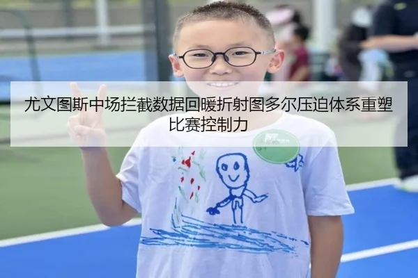 尤文图斯中场拦截数据回暖折射图多尔压迫体系重塑比赛控制力