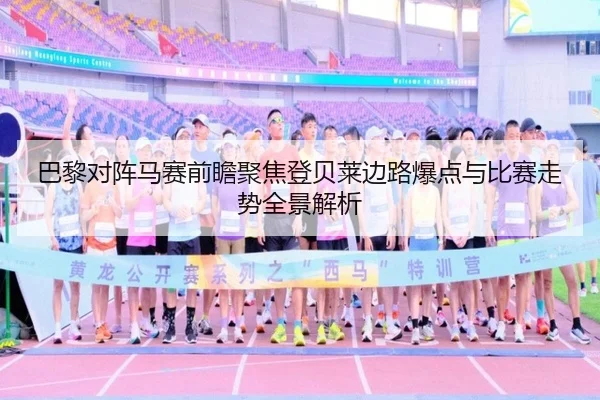巴黎对阵马赛前瞻聚焦登贝莱边路爆点与比赛走势全景解析