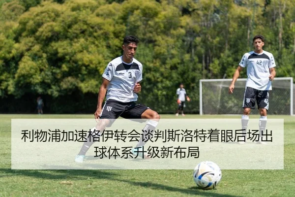 利物浦加速格伊转会谈判斯洛特着眼后场出球体系升级新布局