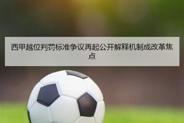 西甲越位判罚标准争议再起公开解释机制成改革焦点